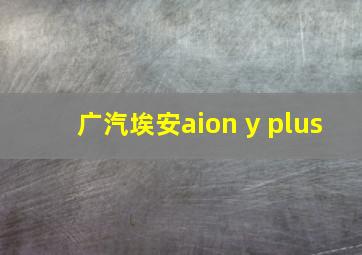 广汽埃安aion y plus